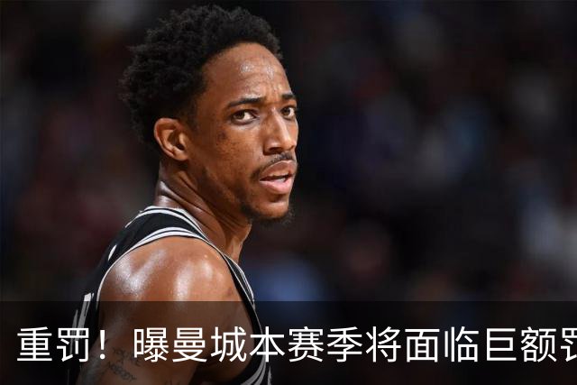 重罚！曝曼城本赛季将面临巨额罚款+扣分确保降级 下赛季还会扣分